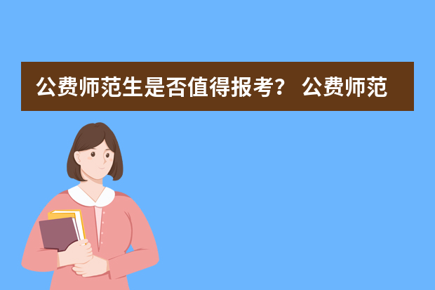 公费师范生是否值得报考？ 公费师范生值不值得考虑？
